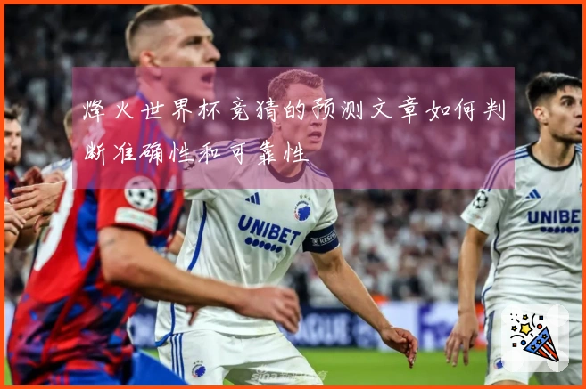 烽火世界杯竞猜的预测文章如何判断准确性和可靠性