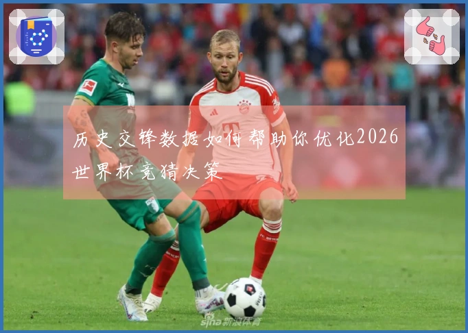 历史交锋数据如何帮助你优化2026世界杯竞猜决策