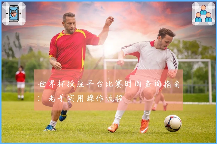 世界杯投注平台比赛时间查询指南：老手实用操作流程