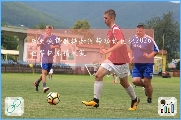 历史交锋数据如何帮助你优化2026世界杯竞猜决策